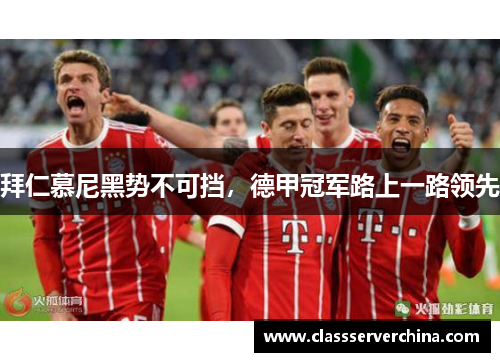 拜仁慕尼黑势不可挡，德甲冠军路上一路领先