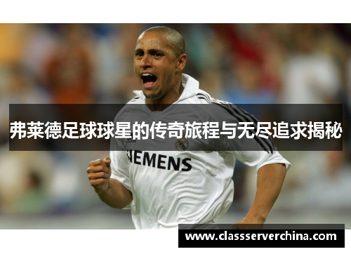 弗莱德足球球星的传奇旅程与无尽追求揭秘