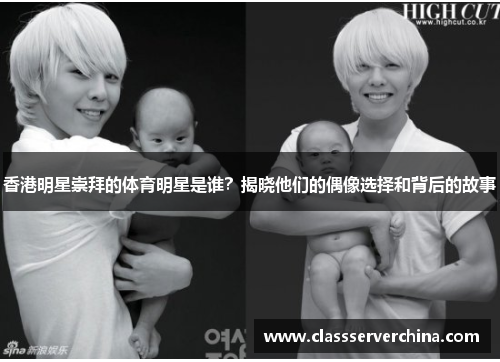 香港明星崇拜的体育明星是谁？揭晓他们的偶像选择和背后的故事