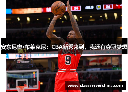 安东尼奥·布莱克尼：CBA新秀来到，我还有夺冠梦想